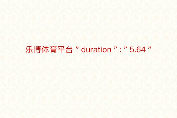 乐博体育平台＂duration＂:＂5.64＂