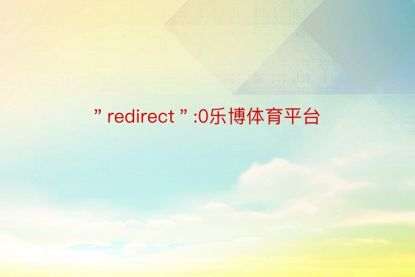 ＂redirect＂:0乐博体育平台
